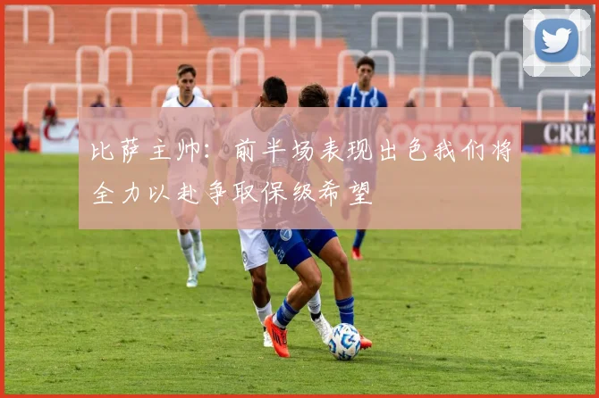 比萨主帅：前半场表现出色我们将全力以赴争取保级希望