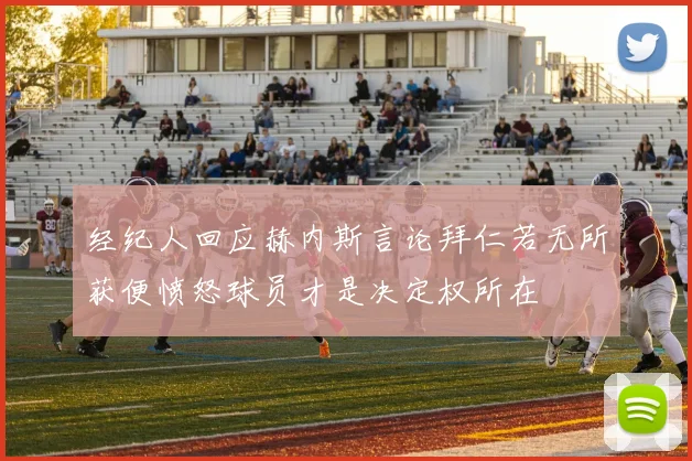 经纪人回应赫内斯言论拜仁若无所获便愤怒球员才是决定权所在