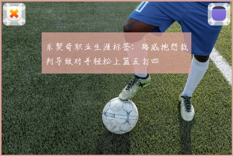 东契奇职业生涯标签：路威抱怨裁判导致对手轻松上篮五打四