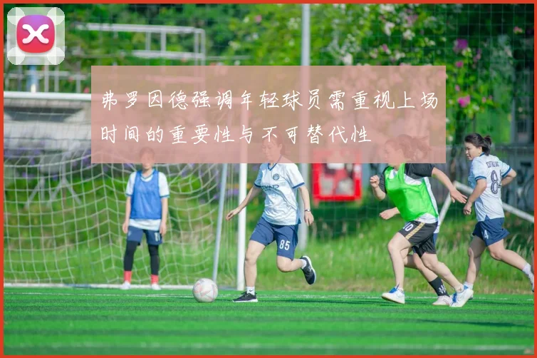 弗罗因德强调年轻球员需重视上场时间的重要性与不可替代性